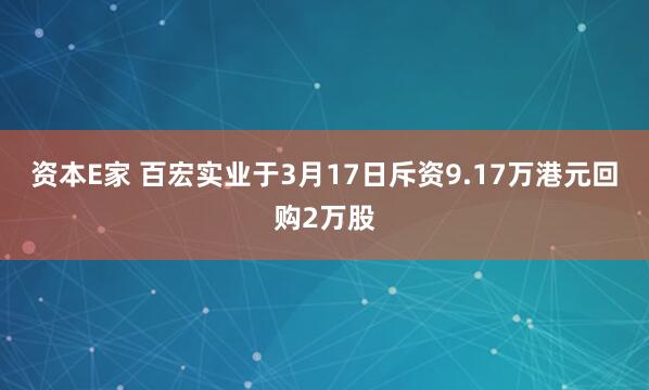 资本E家 百宏实业于3月17日斥资9.17万港元回购2万股